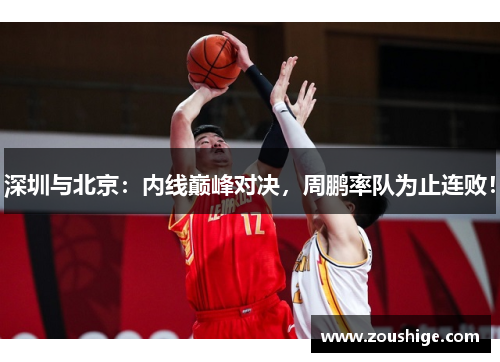 深圳与北京：内线巅峰对决，周鹏率队为止连败！